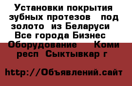 Установки покрытия зубных протезов  “под золото“ из Беларуси - Все города Бизнес » Оборудование   . Коми респ.,Сыктывкар г.